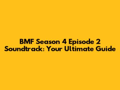 BMF Season 4 Episode 2 Soundtrack: Your Ultimate Guide