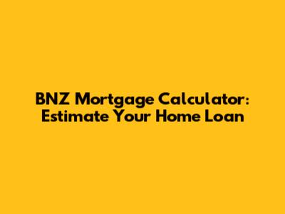 BNZ Mortgage Calculator: Estimate Your Home Loan