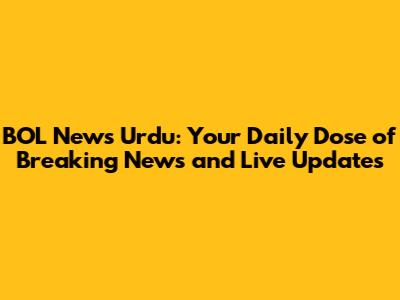 BOL News Urdu: Your Daily Dose of Breaking News and Live Updates