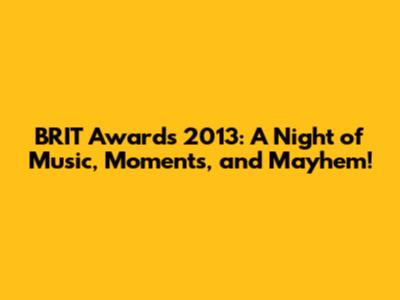 BRIT Awards 2013: A Night of Music, Moments, and Mayhem!