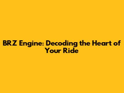 BRZ Engine: Decoding the Heart of Your Ride