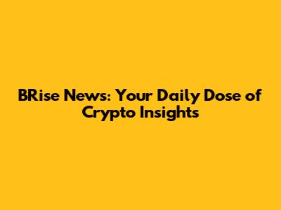BRise News: Your Daily Dose of Crypto Insights