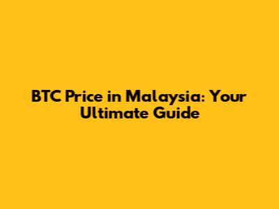 BTC Price in Malaysia: Your Ultimate Guide
