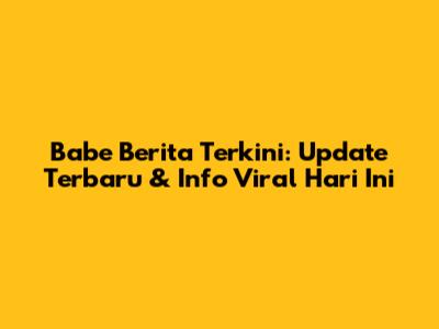 Babe Berita Terkini: Update Terbaru & Info Viral Hari Ini