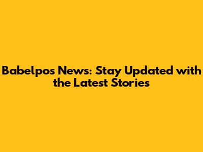 Babelpos News: Stay Updated with the Latest Stories
