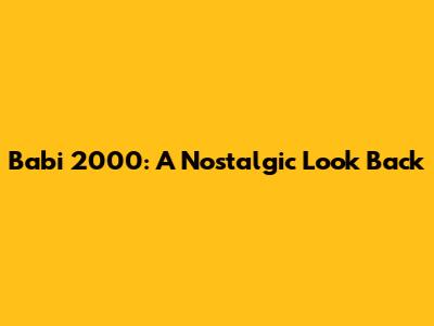 Babi 2000: A Nostalgic Look Back
