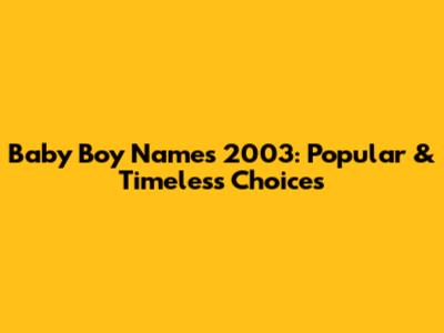 Baby Boy Names 2003: Popular & Timeless Choices
