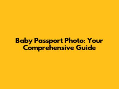 Baby Passport Photo: Your Comprehensive Guide