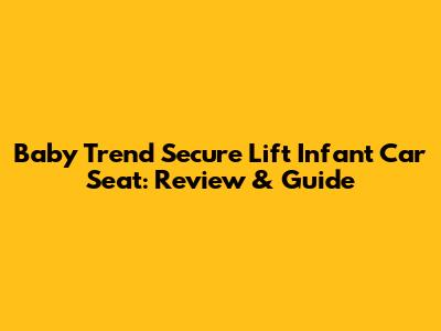 Baby Trend Secure Lift Infant Car Seat: Review & Guide
