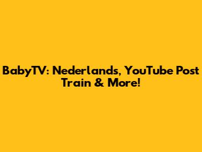 BabyTV: Nederlands, YouTube Post Train & More!