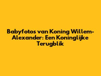 Babyfoto's van Koning Willem-Alexander: Een Koninglijke Terugblik