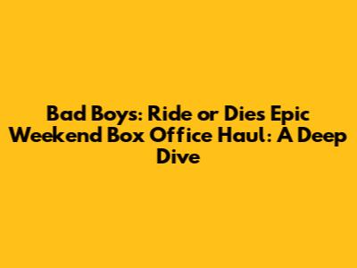 Bad Boys: Ride or Die's Epic Weekend Box Office Haul: A Deep Dive