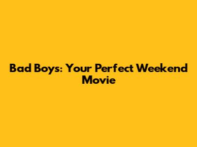 Bad Boys: Your Perfect Weekend Movie