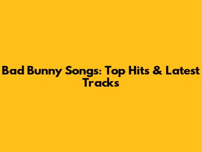 Bad Bunny Songs: Top Hits & Latest Tracks