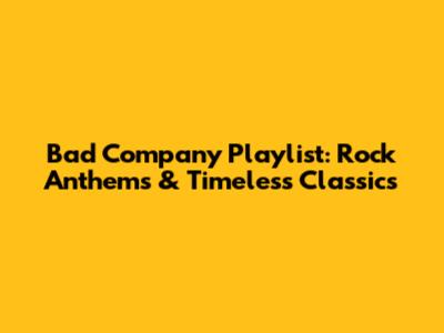 Bad Company Playlist: Rock Anthems & Timeless Classics