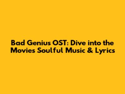 Bad Genius OST: Dive into the Movie's Soulful Music & Lyrics