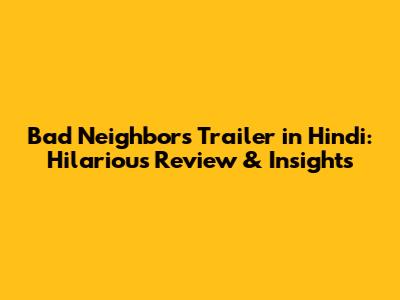 Bad Neighbors Trailer in Hindi: Hilarious Review & Insights
