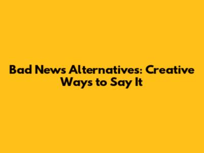 Bad News Alternatives: Creative Ways to Say It