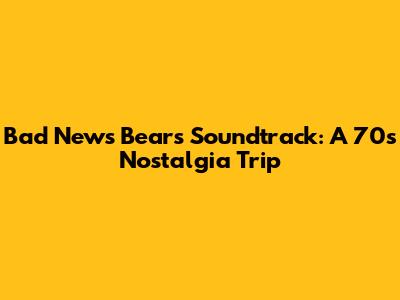 Bad News Bears Soundtrack: A 70s Nostalgia Trip