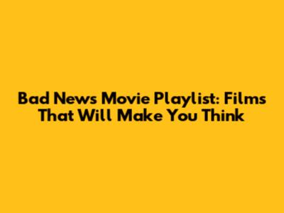 Bad News Movie Playlist: Films That Will Make You Think