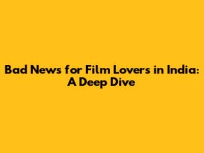 Bad News for Film Lovers in India: A Deep Dive