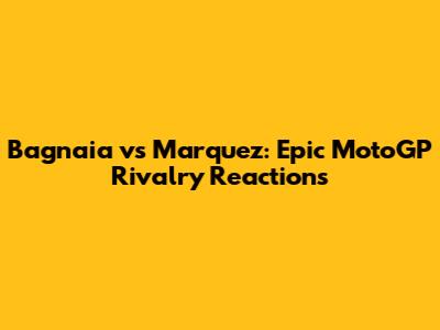 Bagnaia vs Marquez: Epic MotoGP Rivalry Reactions