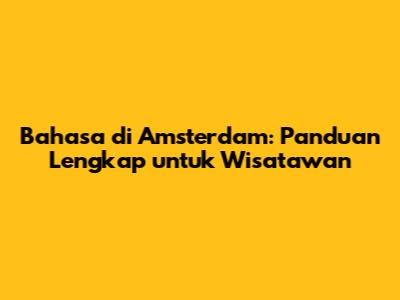 Bahasa di Amsterdam: Panduan Lengkap untuk Wisatawan