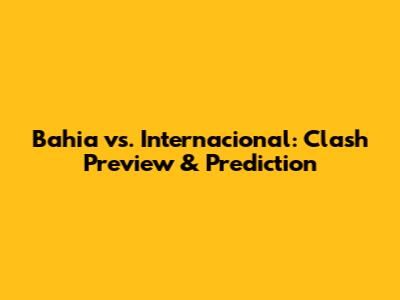 Bahia vs. Internacional: Clash Preview & Prediction