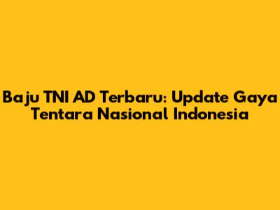 Baju TNI AD Terbaru: Update Gaya Tentara Nasional Indonesia