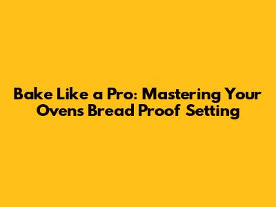 Bake Like a Pro: Mastering Your Oven's Bread Proof Setting