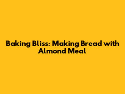 Baking Bliss: Making Bread with Almond Meal