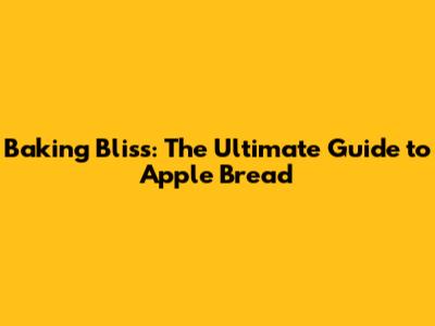 Baking Bliss: The Ultimate Guide to Apple Bread