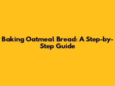 Baking Oatmeal Bread: A Step-by-Step Guide