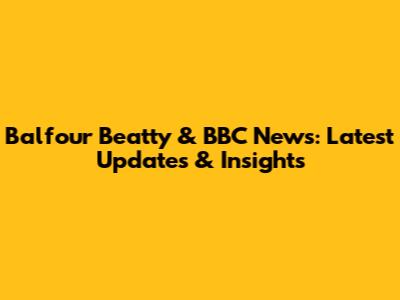 Balfour Beatty & BBC News: Latest Updates & Insights