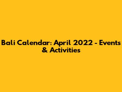 Bali Calendar: April 2022 - Events & Activities