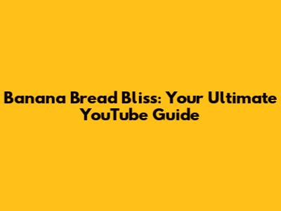 Banana Bread Bliss: Your Ultimate YouTube Guide