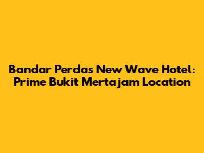 Bandar Perda's New Wave Hotel: Prime Bukit Mertajam Location
