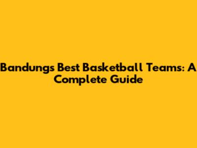 Bandung's Best Basketball Teams: A Complete Guide