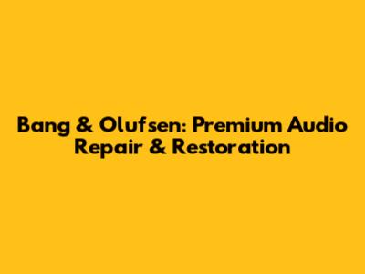 Bang & Olufsen: Premium Audio Repair & Restoration