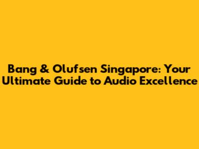 Bang & Olufsen Singapore: Your Ultimate Guide to Audio Excellence
