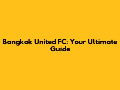 Bangkok United FC: Your Ultimate Guide