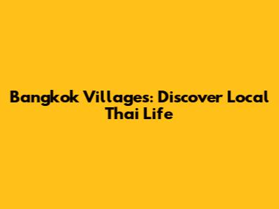 Bangkok Villages: Discover Local Thai Life