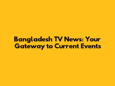 Bangladesh TV News: Your Gateway to Current Events