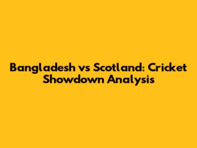 Bangladesh vs Scotland: Cricket Showdown Analysis