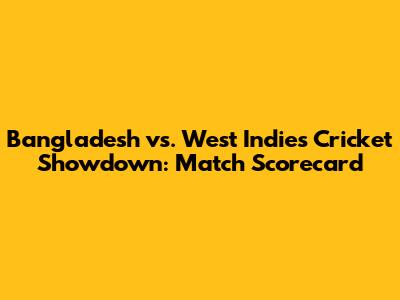 Bangladesh vs. West Indies Cricket Showdown: Match Scorecard