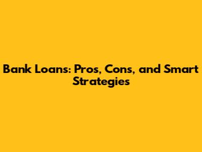 Bank Loans: Pros, Cons, and Smart Strategies