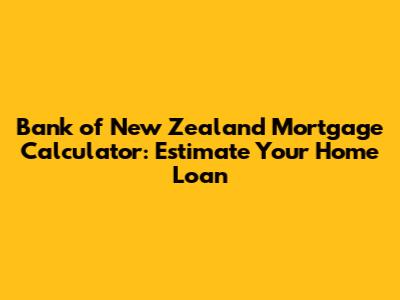 Bank of New Zealand Mortgage Calculator: Estimate Your Home Loan