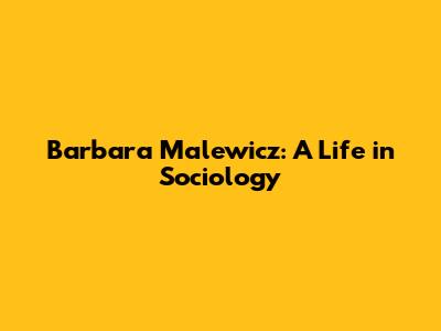 Barbara Malewicz: A Life in Sociology
