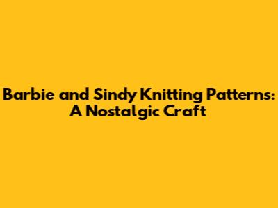 Barbie and Sindy Knitting Patterns: A Nostalgic Craft