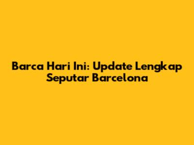 Barca Hari Ini: Update Lengkap Seputar Barcelona